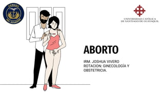 IRM. JOSHUA VIVERO
ROTACION: GINECOLOGÍA Y
OBSTETRICIA.
ABORTO
 