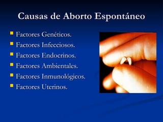 Causas de Aborto Espontáneo
Causas de Aborto Espontáneo
 Factores Genéticos.
Factores Genéticos.
 Factores Infecciosos.
Factores Infecciosos.
 Factores Endocrinos.
Factores Endocrinos.
 Factores Ambientales.
Factores Ambientales.
 Factores Inmunológicos.
Factores Inmunológicos.
 Factores Uterinos.
Factores Uterinos.
 