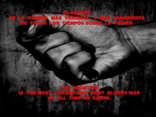 EL ABORTO ES  LA  GUERRA  MÁS  VIOLENTA   Y  MAS  SANGRIENTA DE  TODOS  LOS  TIEMPOS SOBRE  LA  TIERRA. THE  ABORTIONIS  THE MOST  VIOLENT AND  MOST  BLOODY WAROF  ALL  TIME ON  EARTH.