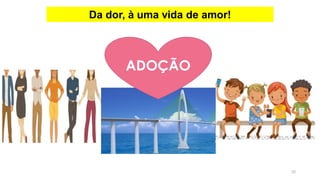 20
Da dor, à uma vida de amor!
ADOÇÃO
 