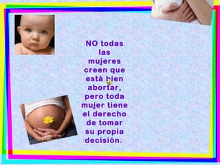 NO todas
las
mujeres
creen que
está bien
abortar,
pero toda
mujer tiene
el derecho
de tomar
su propia
decisión.
 