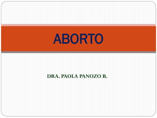 DRA. PAOLA PANOZO B.
ABORTO
 
