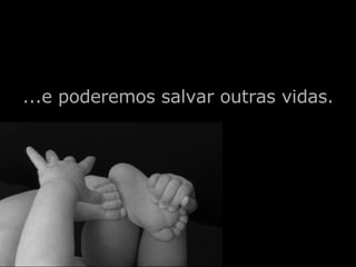 ...e poderemos salvar outras vidas. 