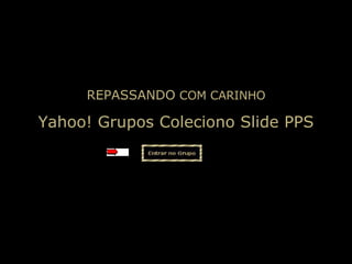 Yahoo! Grupos Coleciono Slide PPS REPASSANDO  COM CARINHO 