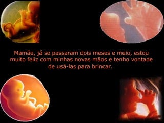 Mamãe, já se passaram dois meses e meio, estou muito feliz com minhas novas mãos e tenho vontade de usá-las para brincar.  