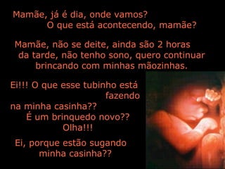 Ei!!! O que esse tubinho está  fazendo na minha casinha?? Mamãe, já é dia, onde vamos?  O que está acontecendo, mamãe? Mamãe, não se deite, ainda são 2 horas  da tarde, não tenho sono, quero continuar brincando com minhas mãozinhas. É um brinquedo novo?? Olha!!! Ei, porque estão sugando  minha casinha?? 