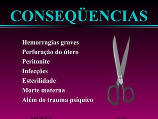 ABORTO 10/42 
 Além do trauma psíquico 
 Morte materna 
 Esterilidade 
 Infecções 
 Peritonite 
 Perfuração do útero 
 Hemorragias graves 
CONSEQÜENCIAS 
 