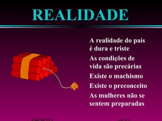 REALIDADE 
 A realidade do país 
é dura e triste 
 As condições de 
vida são precárias 
 Existe o machismo 
 Existe o preconceito 
 As mulheres não se 
sentem preparadas 
ABORTO 18/42 
 
