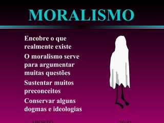 MORALISMO 
 Encobre o que 
realmente existe 
 O moralismo serve 
para argumentar 
muitas questões 
 Sustentar muitos 
preconceitos 
 Conservar alguns 
dogmas e ideologias 
ABORTO 20/42 
 