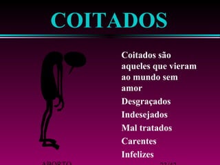 ABORTO 23/42 
 Infelizes 
 Carentes 
 Mal tratados 
 Indesejados 
 Desgraçados 
aqueles que vieram 
ao mundo sem 
amor 
 Coitados são 
COITADOS 
 