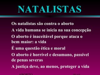 ABORTO 28/42 
A justiça deve, ao menos, proteger a vida 
de penas severas 
O aborto é horrível e desumano, passível 
É uma questão ética e moral 
bem maior: a vida 
O aborto é inaceitável porque ataca o 
A vida humana se inicia na sua concepção 
Os natalistas são contra o aborto 
NATALISTAS 
 