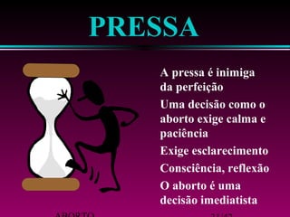 ABORTO 31/42 
decisão imediatista 
 O aborto é uma 
 Consciência, reflexão 
 Exige esclarecimento 
aborto exige calma e 
paciência 
 Uma decisão como o 
da perfeição 
 A pressa é inimiga 
PRESSA 
 