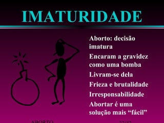 ABORTO 32/42 
solução mais “fácil” 
 Abortar é uma 
 Irresponsabilidade 
 Frieza e brutalidade 
 Livram-se dela 
como uma bomba 
 Encaram a gravidez 
imatura 
 Aborto: decisão 
IMATURIDADE 
 