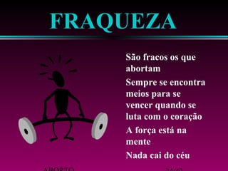 FRAQUEZA 
 São fracos os que 
abortam 
 Sempre se encontra 
meios para se 
vencer quando se 
luta com o coração 
 A força está na 
mente 
 Nada cai do céu 
ABORTO 34/42 
 