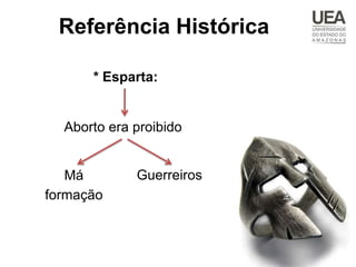 Referência Histórica

      * Esparta:


  Aborto era proibido


   Má        Guerreiros
formação
 