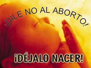 ¡DILE NO AL ABORTO! 