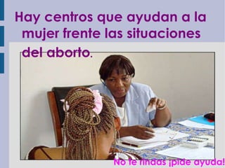 Hay centros que ayudan a la mujer frente las situaciones del aborto . No te rindas   ¡pide ayuda! 
