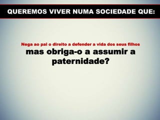 QUEREMOS VIVER NUMA SOCIEDADE QUE:




   Nega ao pai o direito a defender a vida dos seus filhos

     mas obriga-o a assumir a
          paternidade?
 