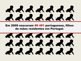 Em 2009 nasceram 99 491 portugueses, filhos
     de mães residentes em Portugal.
 