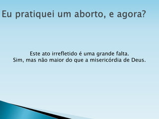 Este ato irrefletido é uma grande falta.
Sim, mas não maior do que a misericórdia de Deus.
 