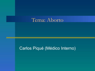 Tema: Aborto Carlos Piqué (Médico Interno) 