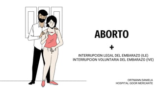 INTERRUPCION LEGAL DEL EMBARAZO (ILE)
INTERRUPCION VOLUNTARIA DEL EMBARAZO (IVE)
ABORTO
+
ORTMANN DANIELA
HOSPITAL GDOR MERCANTE
 