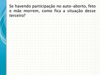 Se havendo participação no auto-aborto, feto
e mãe morrem, como fica a situação desse
terceiro?
 