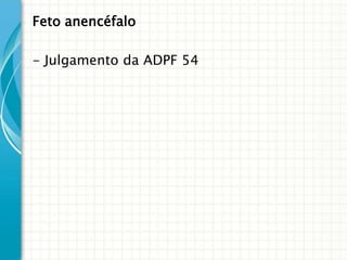 Feto anencéfalo

- Julgamento da ADPF 54
 