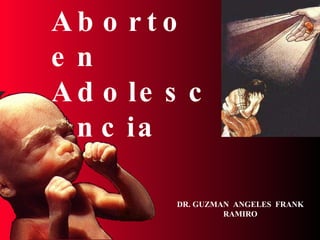 Aborto  en Adolescencia DR. GUZMAN  ANGELES  FRANK  RAMIRO  