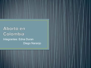 Integrantes: Edna Duran
Diego Naranjo

 
