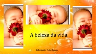 A beleza da vida.
Palestrante- Victor Passos
 