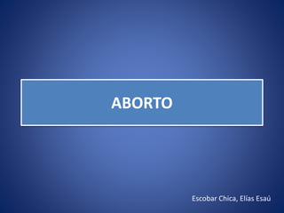 ABORTO
Escobar Chica, Elías Esaú
 