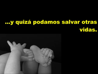 ...y quizá podamos salvar otras vidas. 