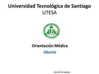 Universidad Tecnológica de Santiago
UTESA
Orientación Médica
Aborto
aterial de apoyo
 