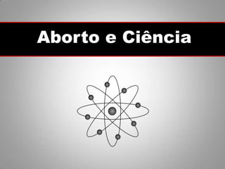 Aborto e Ciência
 