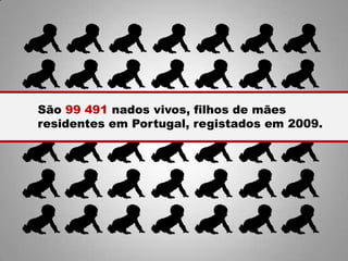 São 99 491 nados vivos, filhos de mães
residentes em Portugal, registados em 2009.
 