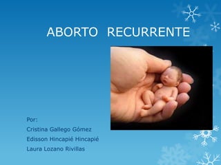 ABORTO RECURRENTE




Por:
Cristina Gallego Gómez
Edisson Hincapié Hincapié
Laura Lozano Rivillas
 