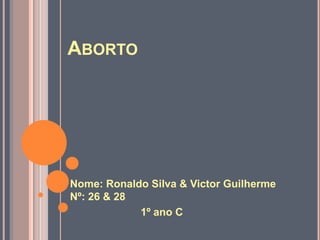 ABORTO




Nome: Ronaldo Silva & Victor Guilherme
Nº: 26 & 28
            1º ano C
 