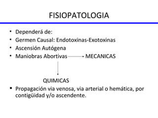 FISIOPATOLOGIA Dependerá de:  Germen Causal: Endotoxinas-Exotoxinas Ascensión Autógena Maniobras Abortivas  MECANICAS QUIMICAS Propagación via venosa, via arterial o hemática, por contigüidad y/o ascendente. 
