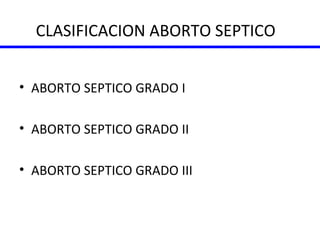CLASIFICACION ABORTO SEPTICO ABORTO SEPTICO GRADO I ABORTO SEPTICO GRADO II ABORTO SEPTICO GRADO III 