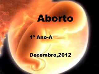 Aborto
1º Ano-A


Dezembro,2012
 