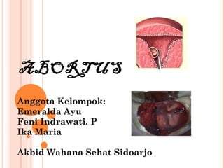 ABORTUS Anggota Kelompok: Emeralda Ayu Feni Indrawati. P Ika Maria Akbid Wahana Sehat Sidoarjo 