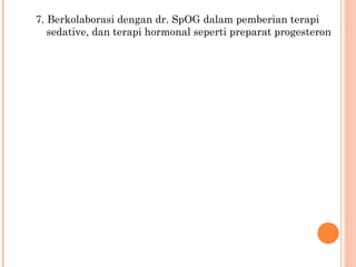 7.  Berkolaborasi dengan dr. SpOG dalam pemberian terapi sedative , dan terapi hormonal seperti preparat progesteron 