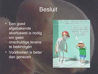 Besluit   Een goed afgebakende abortuswet is nodig om geen onschuldige levens te beëindigen Voorkomen is beter dan genezen 