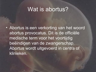 Wat is abortus? Abortus is een verkorting van het woord abortus provocatus. Dit is de officiële medische term voor het voortijdig beëindigen van de zwangerschap. Abortus wordt uitgevoerd in centra of klinieken. 