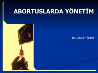 ABORTUSLARDA YÖNETİM Dr. Dinçer Yıldırım 