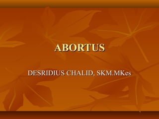 ABORTUS

DESRIDIUS CHALID, SKM.MKes
 