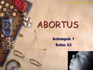 ABORTUS
Kelompok 1
Kelas A3
Obstetri & Ginekologi
 