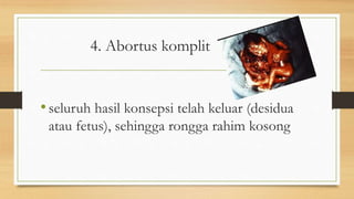 4. Abortus komplit
•seluruh hasil konsepsi telah keluar (desidua
atau fetus), sehingga rongga rahim kosong
 