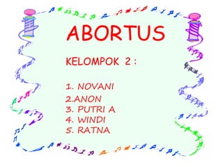 ABORTUS
KELOMPOK 2 :
1. NOVANI
2.ANON
3. PUTRI A
4. WINDI
5. RATNA
 